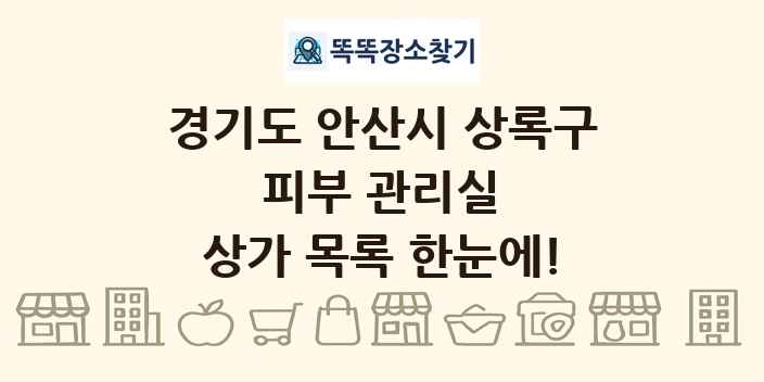 경기도 안산시 상록구 피부 관리실 상가 목록 및 정보