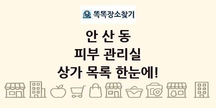 안산동 피부 관리실 상가 목록 및 정보