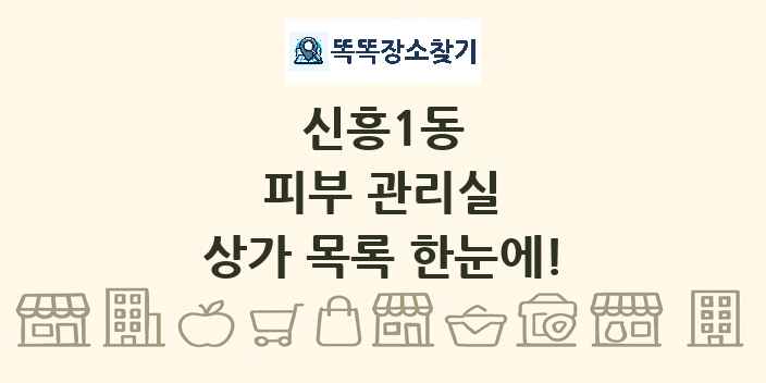 신흥1동 피부 관리실 상가 목록 및 정보