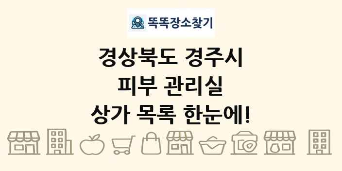 경상북도 경주시 피부 관리실 상가 목록 및 정보