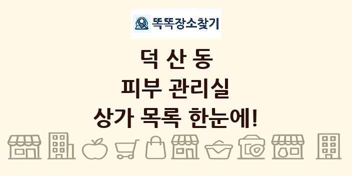 덕산동 피부 관리실 상가 목록 및 정보