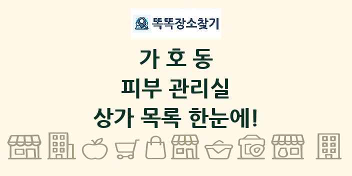 가호동 피부 관리실 상가 목록 및 정보