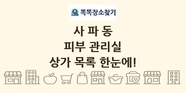 사파동 피부 관리실 상가 목록 및 정보