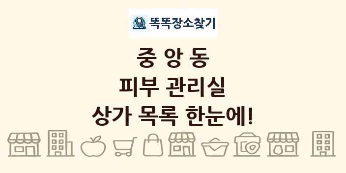중앙동 피부 관리실 상가 목록 및 정보