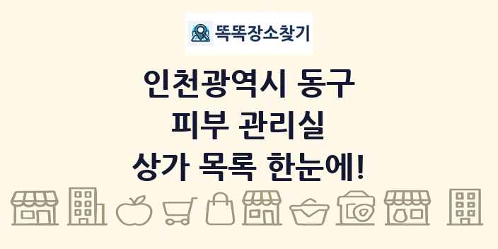인천광역시 동구 피부 관리실 상가 목록 및 정보