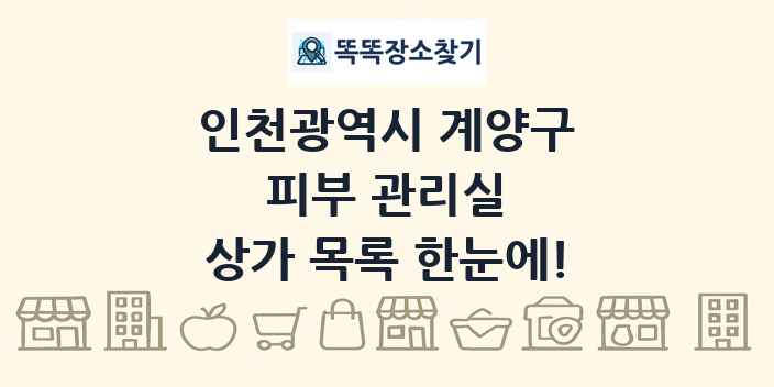 인천광역시 계양구 피부 관리실 상가 목록 및 정보