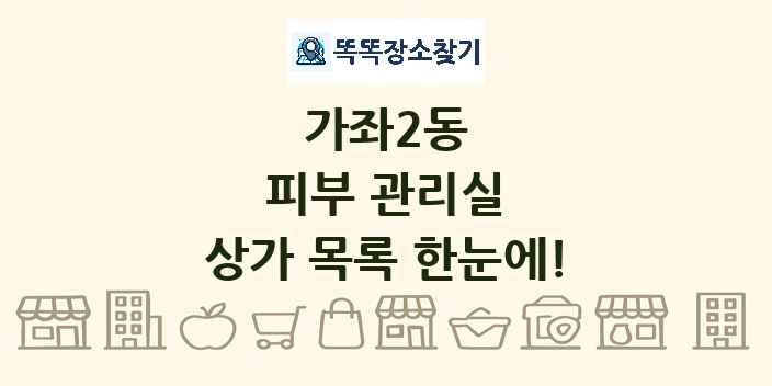 가좌2동 피부 관리실 상가 목록 및 정보