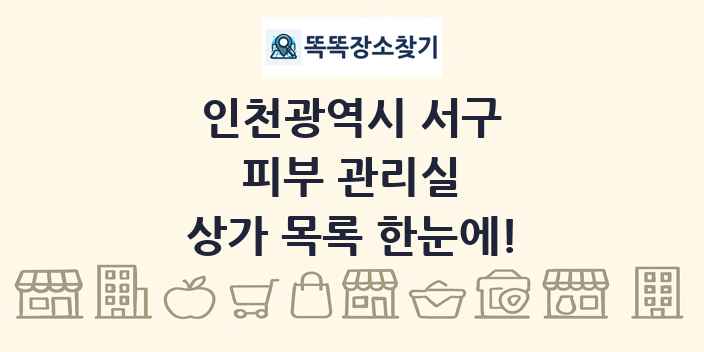 인천광역시 서구 피부 관리실 상가 목록 및 정보
