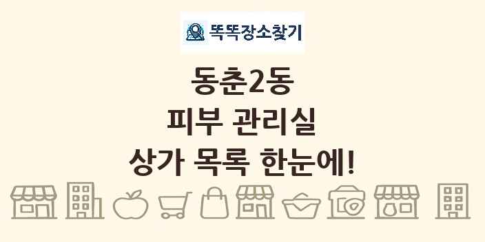 동춘2동 피부 관리실 상가 목록 및 정보