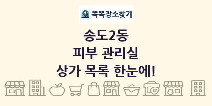 송도2동 피부 관리실 상가 목록 및 정보