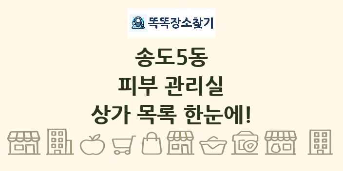 송도5동 피부 관리실 상가 목록 및 정보