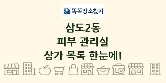 삼도2동 피부 관리실 상가 목록 및 정보