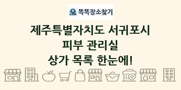 제주특별자치도 서귀포시 피부 관리실 상가 목록 및 정보