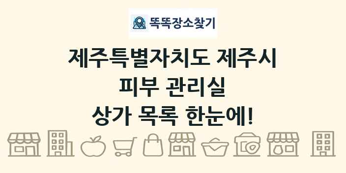 제주특별자치도 제주시 피부 관리실 상가 목록 및 정보