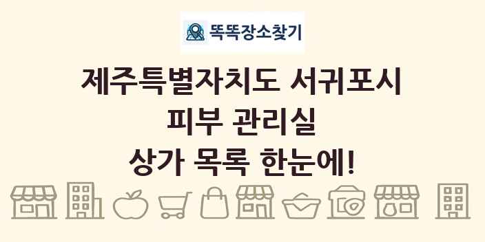 제주특별자치도 서귀포시 피부 관리실 상가 목록 및 정보