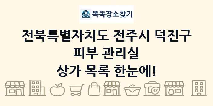 전북특별자치도 전주시 덕진구 피부 관리실 상가 목록 및 정보