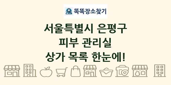 서울특별시 은평구 피부 관리실 상가 목록 및 정보