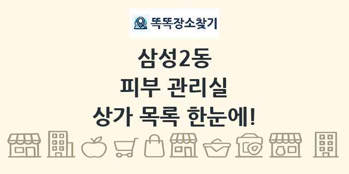 삼성2동 피부 관리실 상가 목록 및 정보