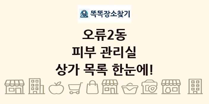 오류2동 피부 관리실 상가 목록 및 정보