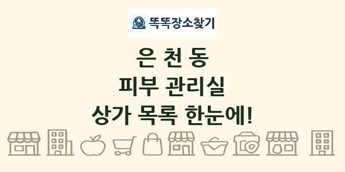 은천동 피부 관리실 상가 목록 및 정보