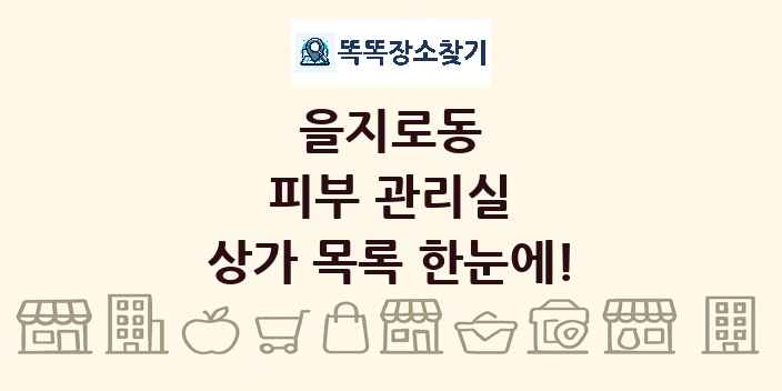 을지로동 피부 관리실 상가 목록 및 정보