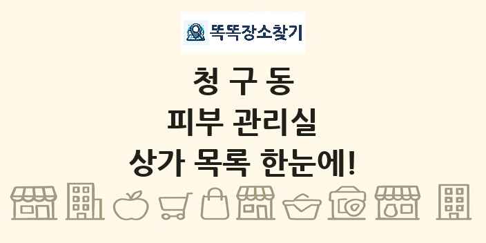 청구동 피부 관리실 상가 목록 및 정보