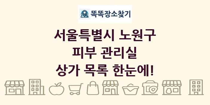 서울특별시 노원구 피부 관리실 상가 목록 및 정보