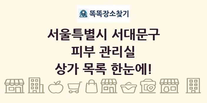 서울특별시 서대문구 피부 관리실 상가 목록 및 정보