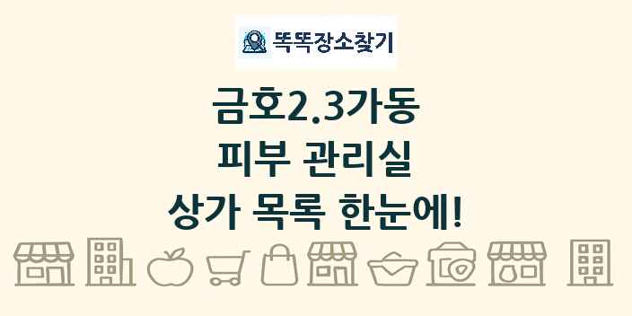 금호2.3가동 피부 관리실 상가 목록 및 정보