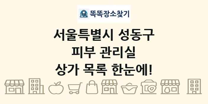서울특별시 성동구 피부 관리실 상가 목록 및 정보