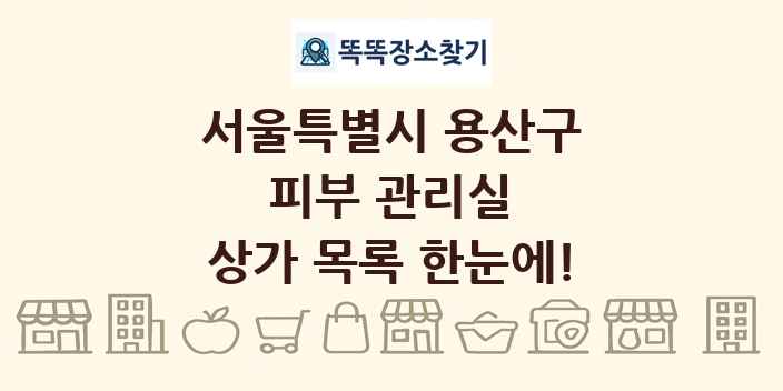 서울특별시 용산구 피부 관리실 상가 목록 및 정보