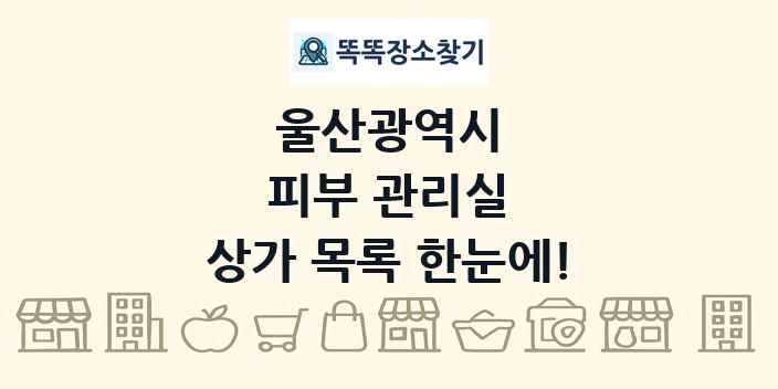울산광역시 피부 관리실 상가 목록 및 정보
