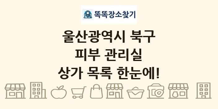 울산광역시 북구 피부 관리실 상가 목록 및 정보