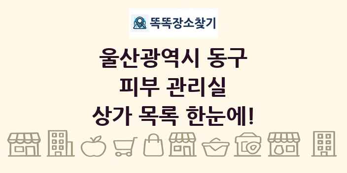 울산광역시 동구 피부 관리실 상가 목록 및 정보