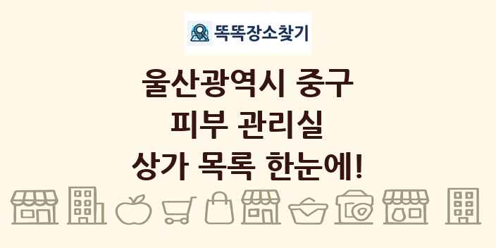 울산광역시 중구 피부 관리실 상가 목록 및 정보