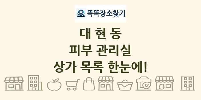 대현동 피부 관리실 상가 목록 및 정보