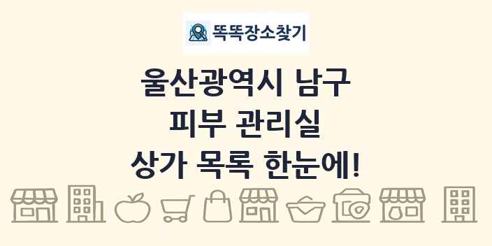 울산광역시 남구 피부 관리실 상가 목록 및 정보