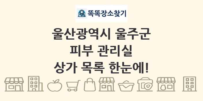 울산광역시 울주군 피부 관리실 상가 목록 및 정보