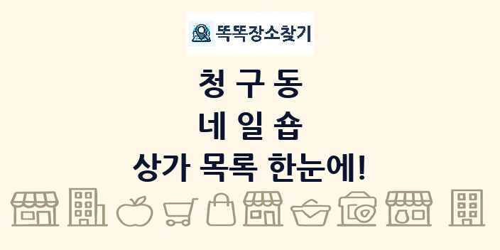 청구동 네일숍 상가 목록 및 정보
