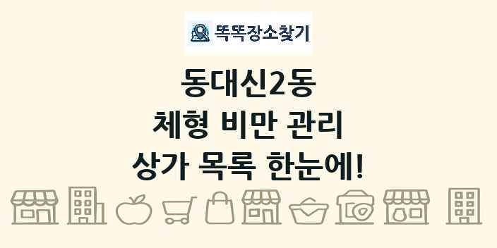 동대신2동 체형 비만 관리 상가 목록 및 정보