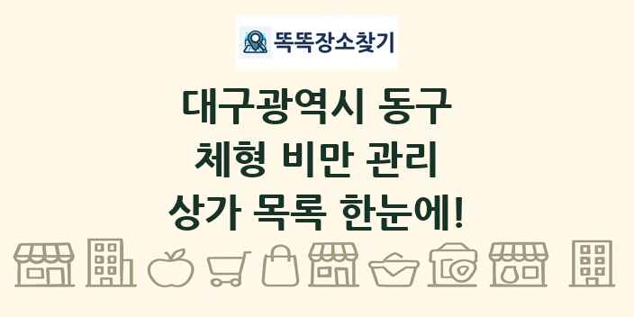 대구광역시 동구 체형 비만 관리 상가 목록 및 정보