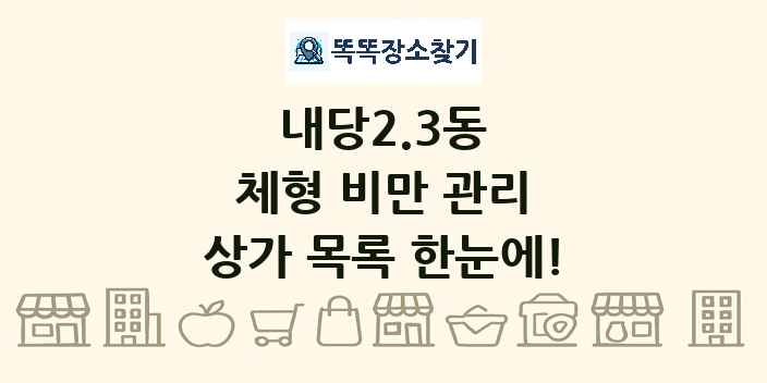 내당2.3동 체형 비만 관리 상가 목록 및 정보