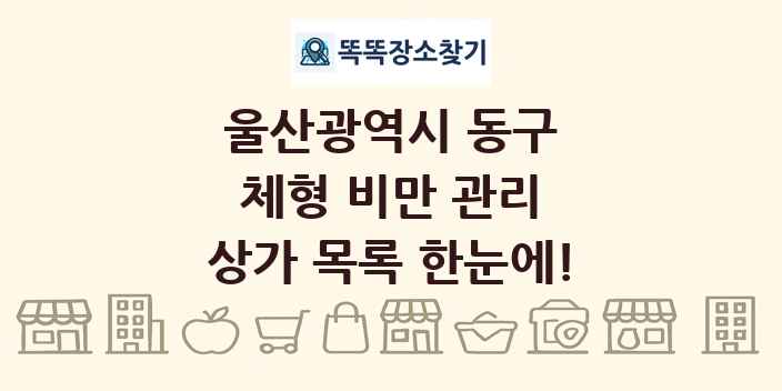 울산광역시 동구 체형 비만 관리 상가 목록 및 정보