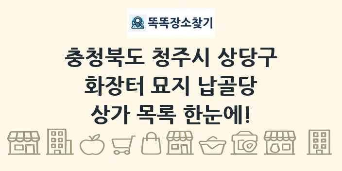 충청북도 청주시 상당구 화장터 묘지 납골당 상가 목록 및 정보
