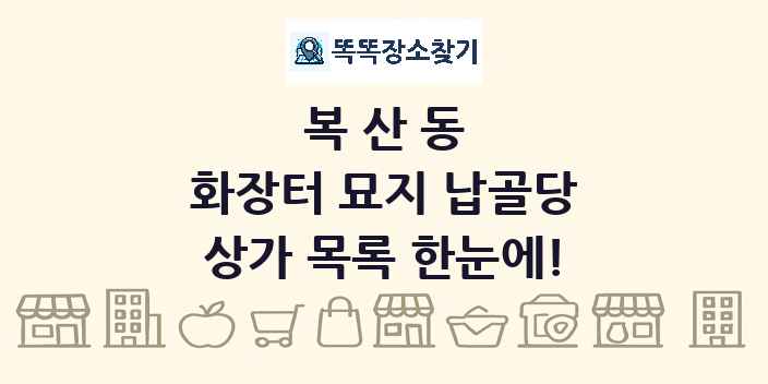 복산동 화장터 묘지 납골당 상가 목록 및 정보