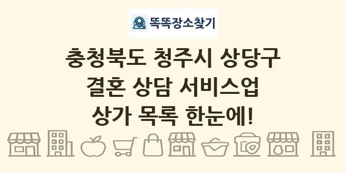 충청북도 청주시 상당구 결혼 상담 서비스업 상가 목록 및 정보