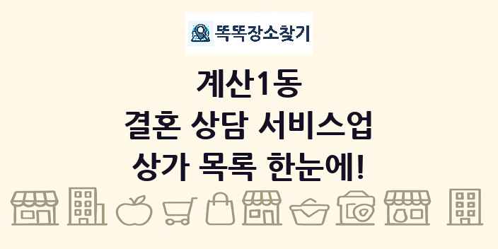 계산1동 결혼 상담 서비스업 상가 목록 및 정보