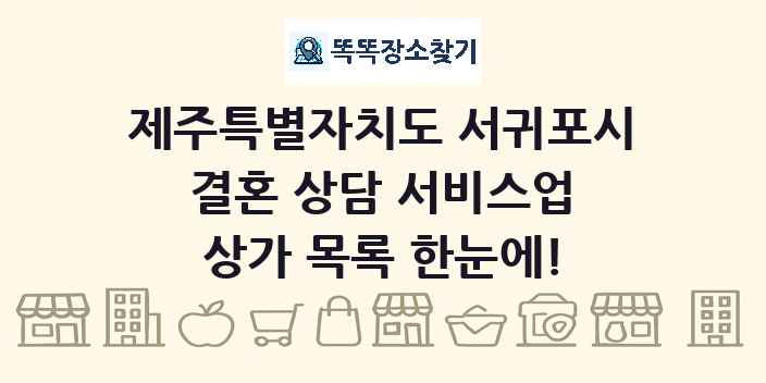 제주특별자치도 서귀포시 결혼 상담 서비스업 상가 목록 및 정보
