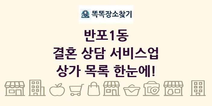 반포1동 결혼 상담 서비스업 상가 목록 및 정보