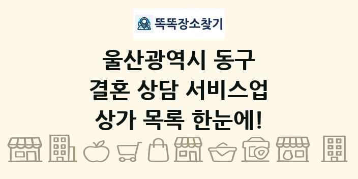 울산광역시 동구 결혼 상담 서비스업 상가 목록 및 정보